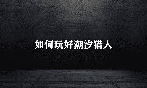 如何玩好潮汐猎人