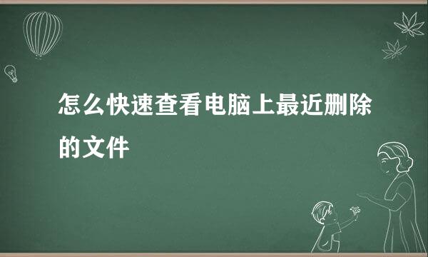 怎么快速查看电脑上最近删除的文件