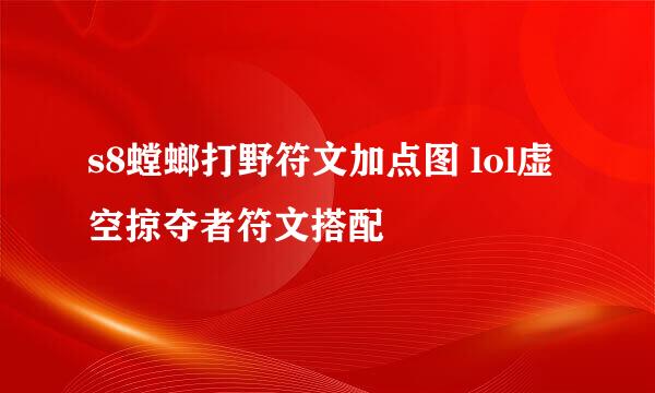 s8螳螂打野符文加点图 lol虚空掠夺者符文搭配