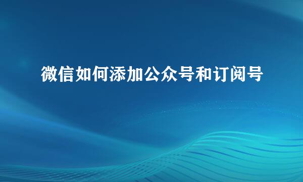 微信如何添加公众号和订阅号