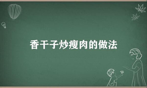 香干子炒瘦肉的做法