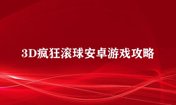 3D疯狂滚球安卓游戏攻略