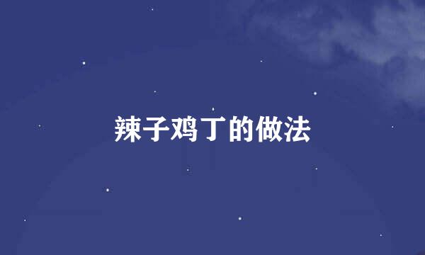 辣子鸡丁的做法