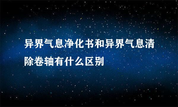 异界气息净化书和异界气息清除卷轴有什么区别