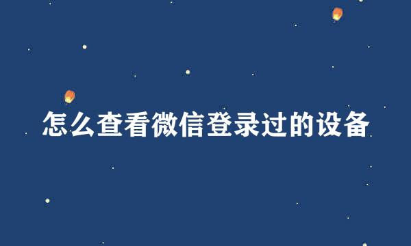 怎么查看微信登录过的设备