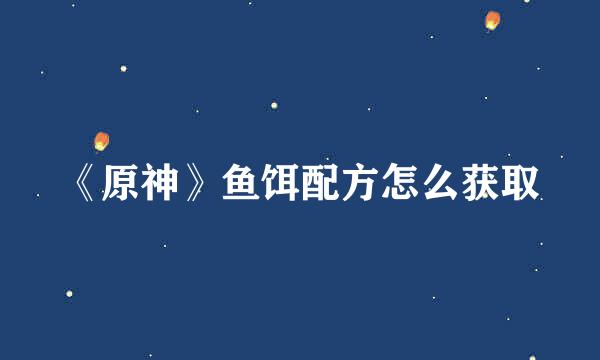 《原神》鱼饵配方怎么获取
