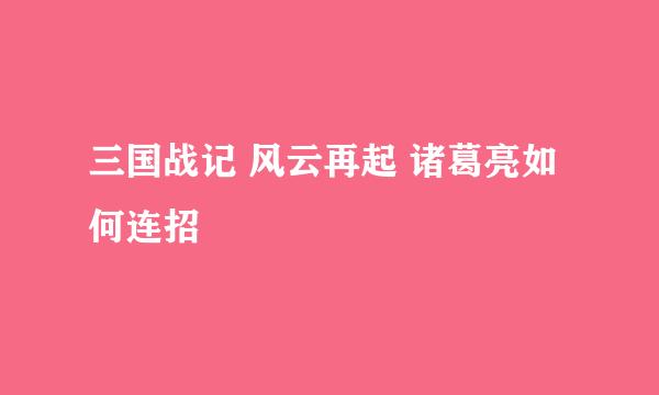 三国战记 风云再起 诸葛亮如何连招