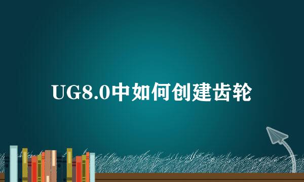 UG8.0中如何创建齿轮