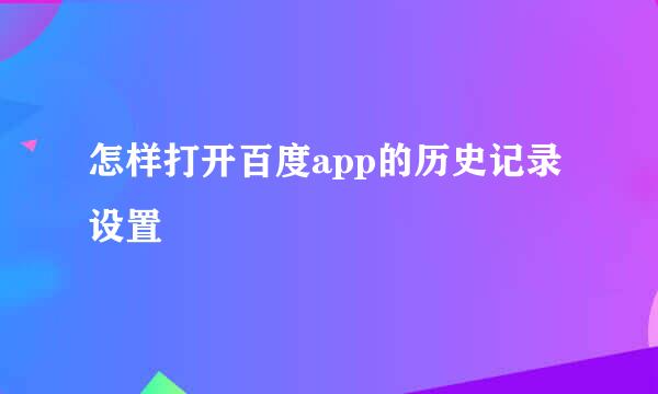 怎样打开百度app的历史记录设置