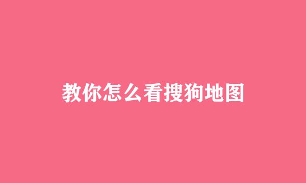教你怎么看搜狗地图