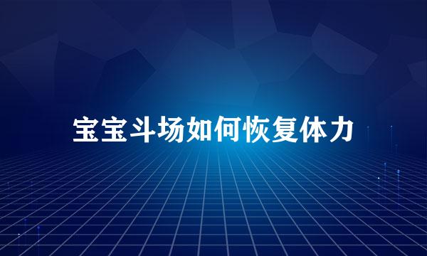 宝宝斗场如何恢复体力