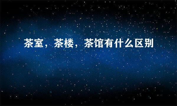 茶室，茶楼，茶馆有什么区别