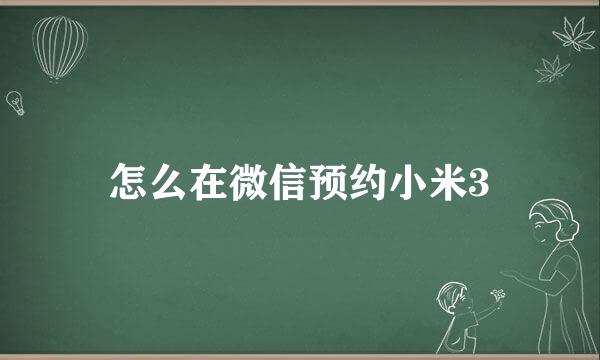 怎么在微信预约小米3