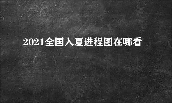 2021全国入夏进程图在哪看