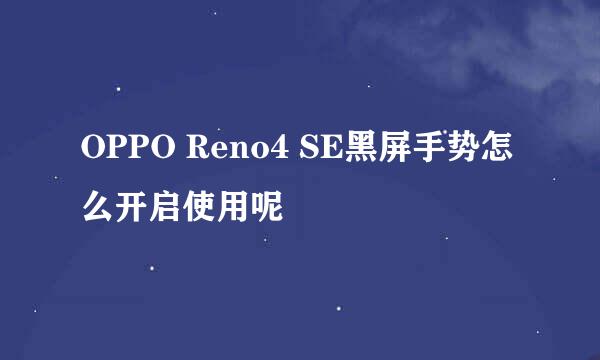 OPPO Reno4 SE黑屏手势怎么开启使用呢