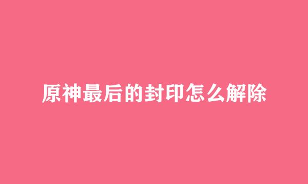 原神最后的封印怎么解除