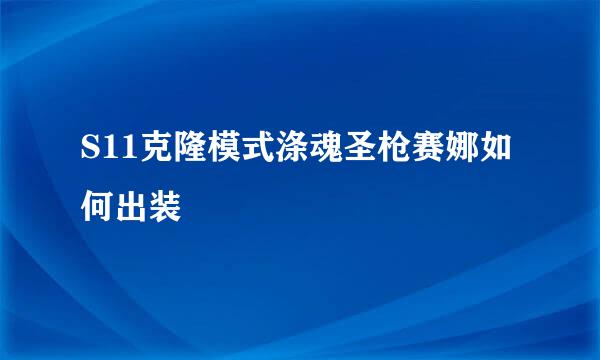 S11克隆模式涤魂圣枪赛娜如何出装