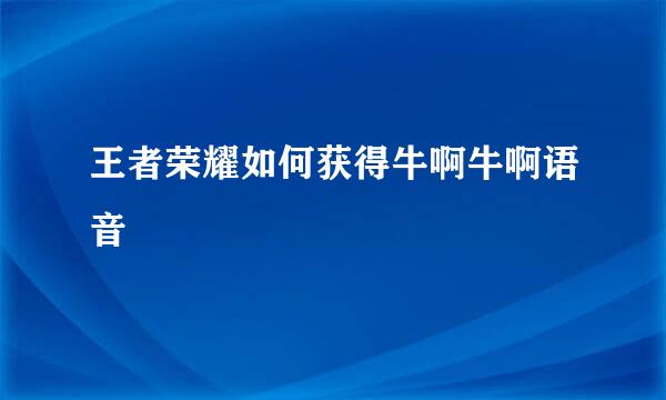 王者荣耀如何获得牛啊牛啊语音