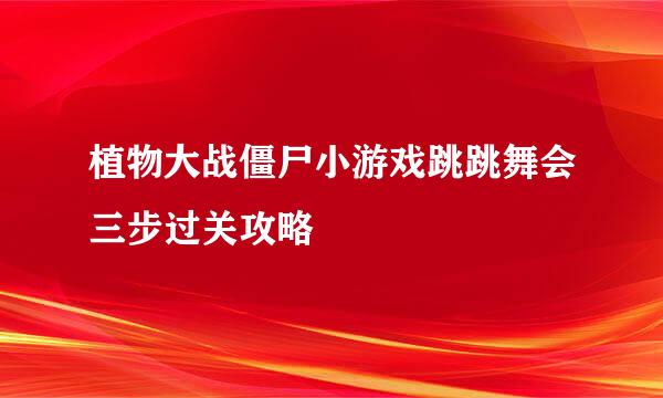 植物大战僵尸小游戏跳跳舞会三步过关攻略