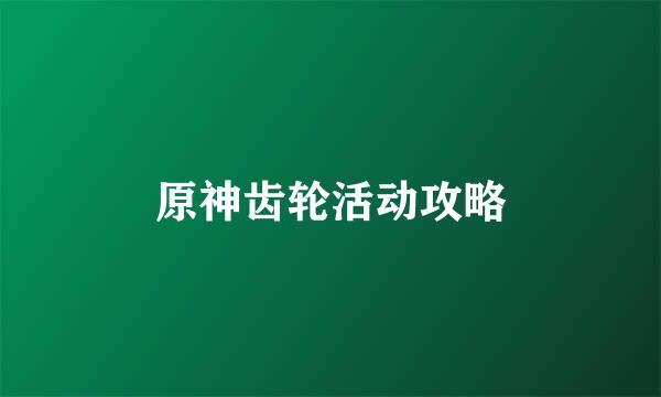 原神齿轮活动攻略