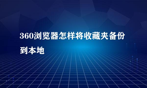 360浏览器怎样将收藏夹备份到本地