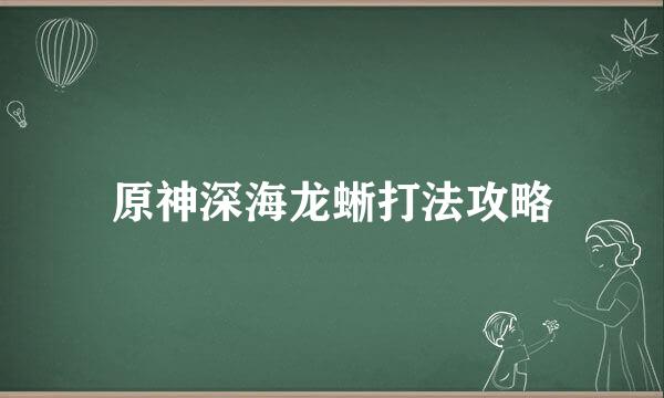 原神深海龙蜥打法攻略