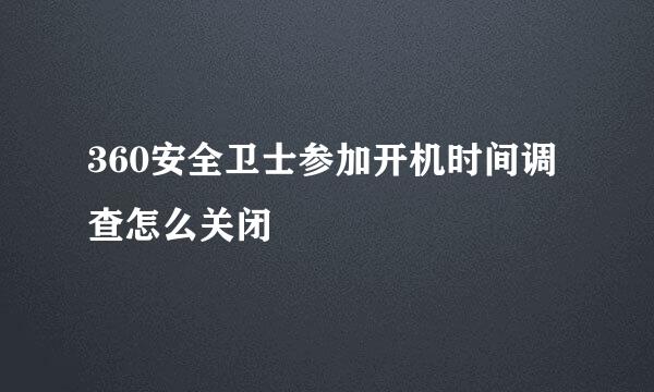 360安全卫士参加开机时间调查怎么关闭