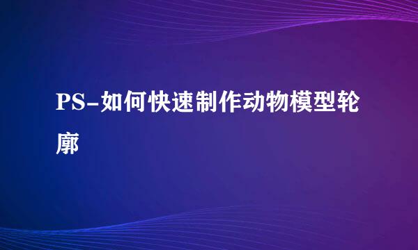 PS-如何快速制作动物模型轮廓