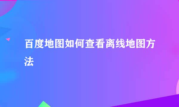 百度地图如何查看离线地图方法