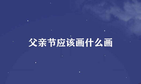 父亲节应该画什么画