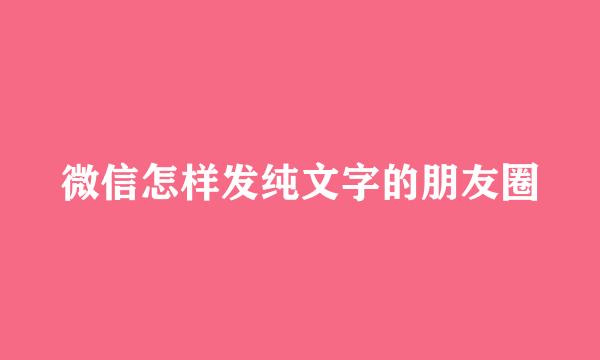 微信怎样发纯文字的朋友圈