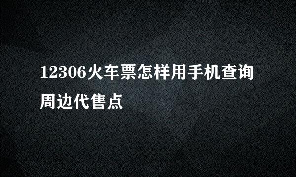 12306火车票怎样用手机查询周边代售点