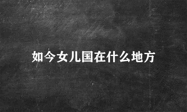 如今女儿国在什么地方