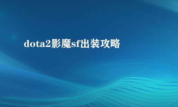 dota2影魔sf出装攻略