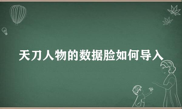 天刀人物的数据脸如何导入