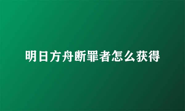 明日方舟断罪者怎么获得