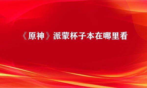 《原神》派蒙杯子本在哪里看