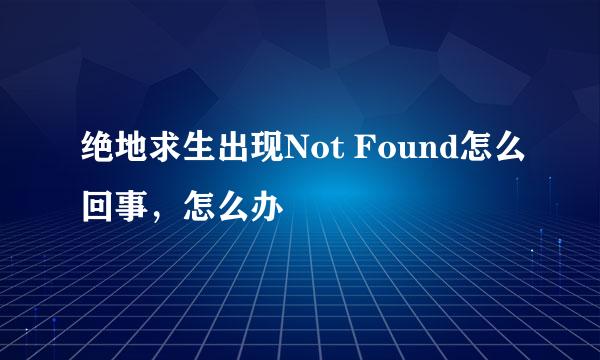绝地求生出现Not Found怎么回事，怎么办