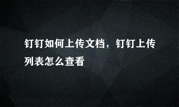 钉钉如何上传文档，钉钉上传列表怎么查看