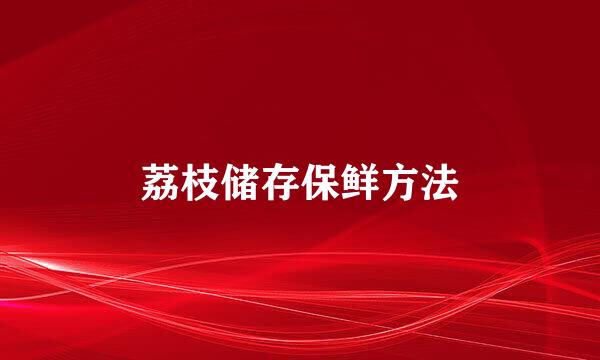 荔枝储存保鲜方法