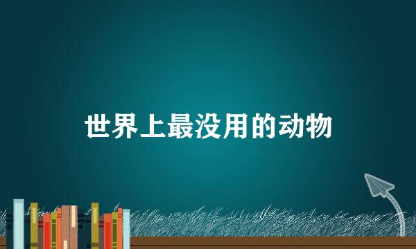 世界上最没用的动物