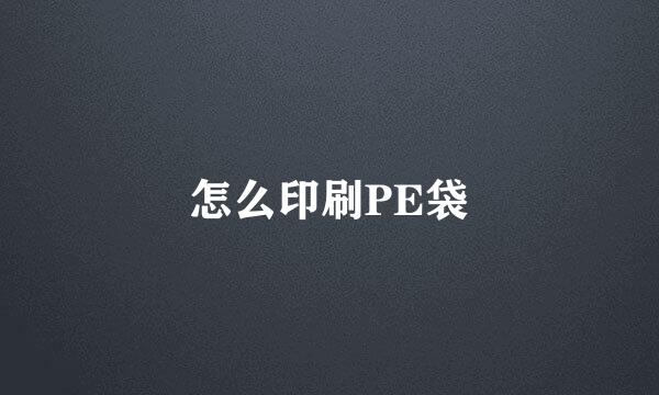 怎么印刷PE袋