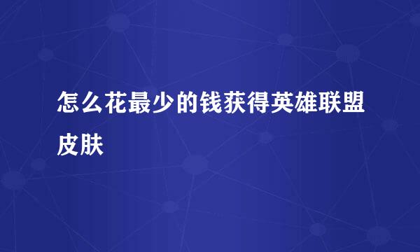 怎么花最少的钱获得英雄联盟皮肤