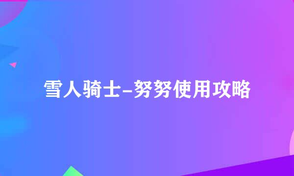 雪人骑士-努努使用攻略