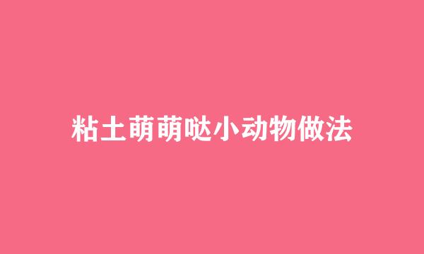 粘土萌萌哒小动物做法