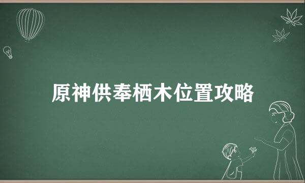 原神供奉栖木位置攻略