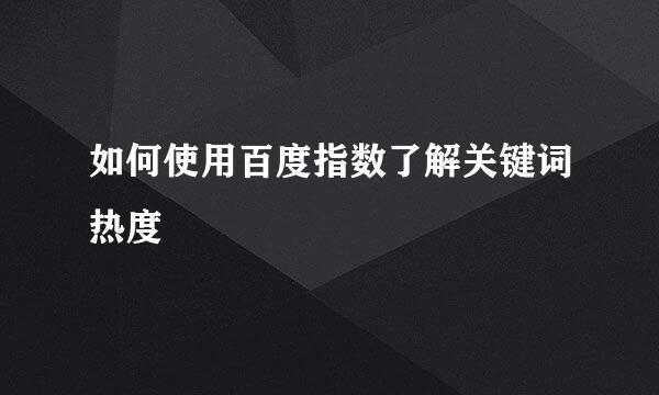 如何使用百度指数了解关键词热度