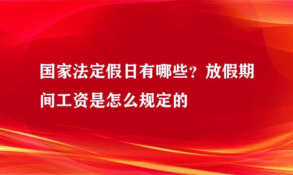国家法定假日有哪些？放假期间工资是怎么规定的