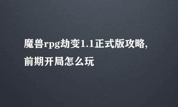 魔兽rpg劫变1.1正式版攻略,前期开局怎么玩