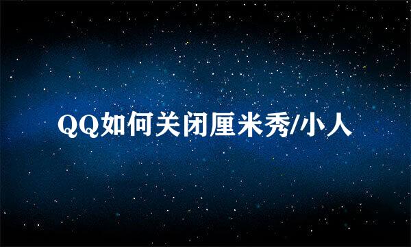 QQ如何关闭厘米秀/小人